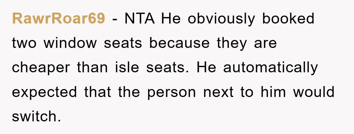 RawrRoar69 − NTA He obviously booked two window seats because they are cheaper than isle seats. He automatically expected that the person next to him would switch.