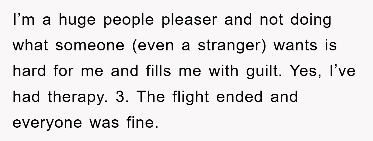 I’m a huge people pleaser and not doing what someone (even a stranger) wants is hard for me and fills me with guilt. Yes, I’ve had therapy. 3. The flight...