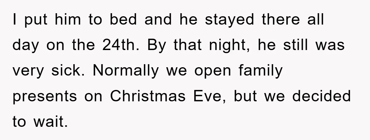 I put him to bed and he stayed there all day on the 24th. By that night, he still was very sick. Normally we open family presents on Christmas Eve,...