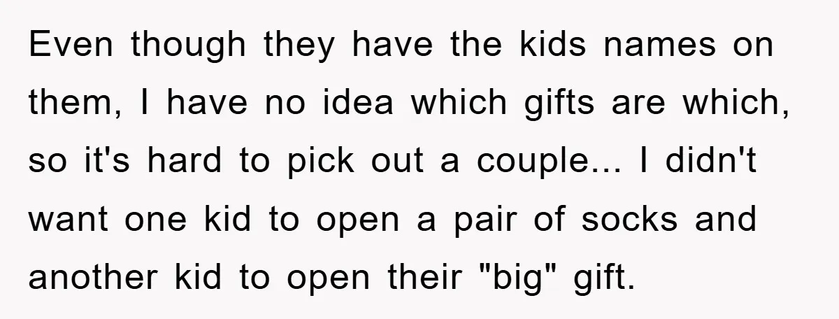 Even though they have the kids names on them, I have no idea which gifts are which, so it's hard to pick out a couple... I didn't want one kid...