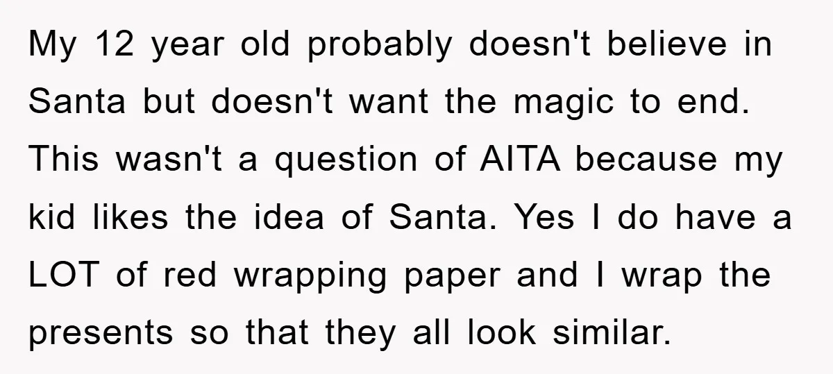 My 12 year old probably doesn't believe in Santa but doesn't want the magic to end. This wasn't a question of AITA because my kid likes the idea of Santa....