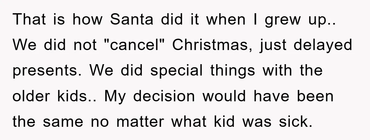 That is how Santa did it when I grew up.. We did not "cancel" Christmas, just delayed presents. We did special things with the older kids.. My decision would have...