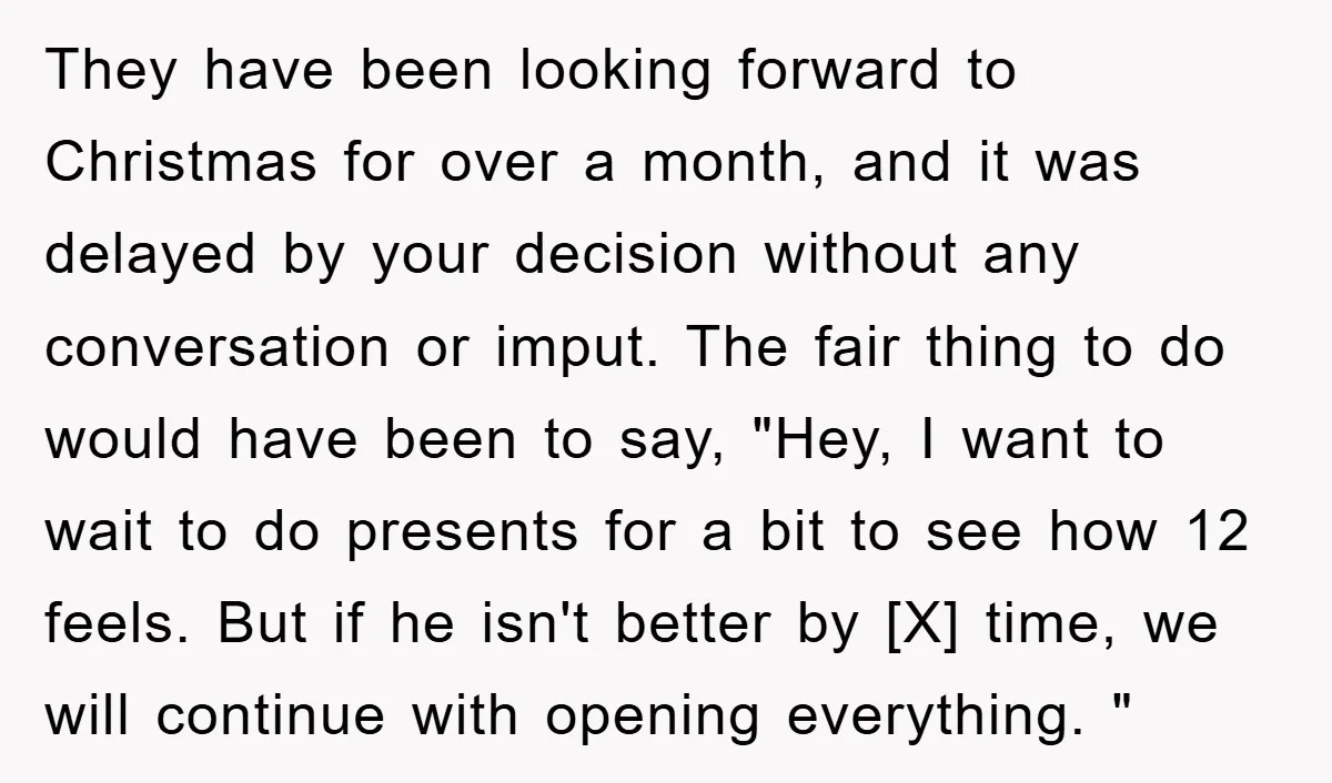 They have been looking forward to Christmas for over a month, and it was delayed by your decision without any conversation or imput. The fair thing to do would have...