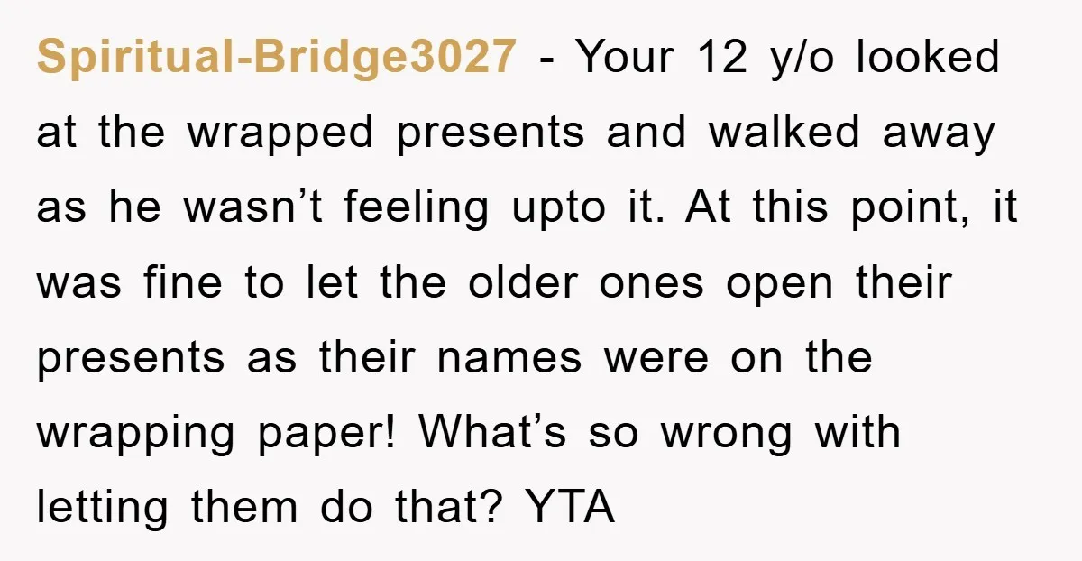 Spiritual-Bridge3027 − Your 12 y/o looked at the wrapped presents and walked away as he wasn’t feeling upto it. At this point, it was fine to let the older ones...