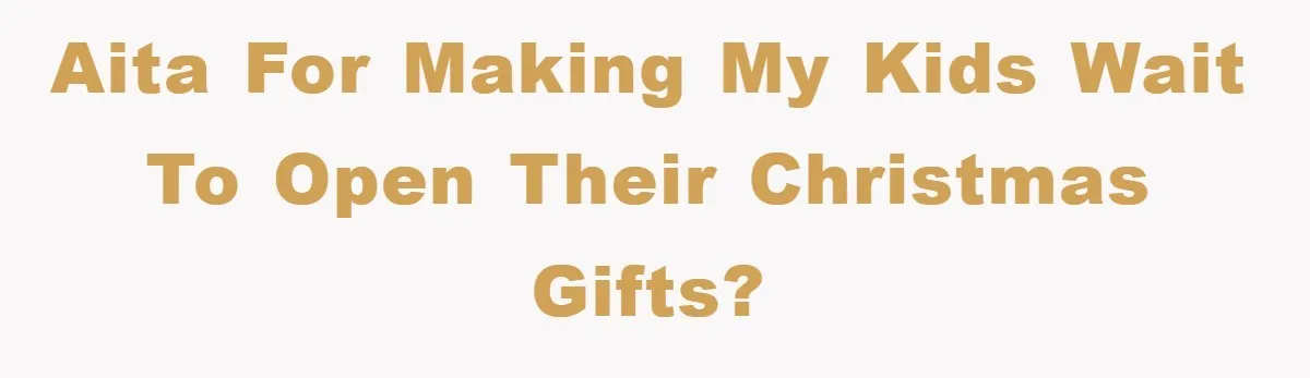 AITA for making my kids wait to open their Christmas gifts?