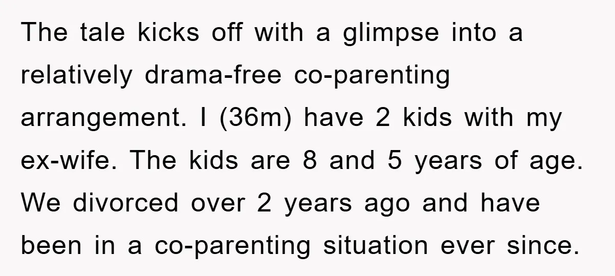 The tale kicks off with a glimpse into a relatively drama-free co-parenting arrangement. I (36m) have 2 kids with my ex-wife. The kids are 8 and 5 years of age....