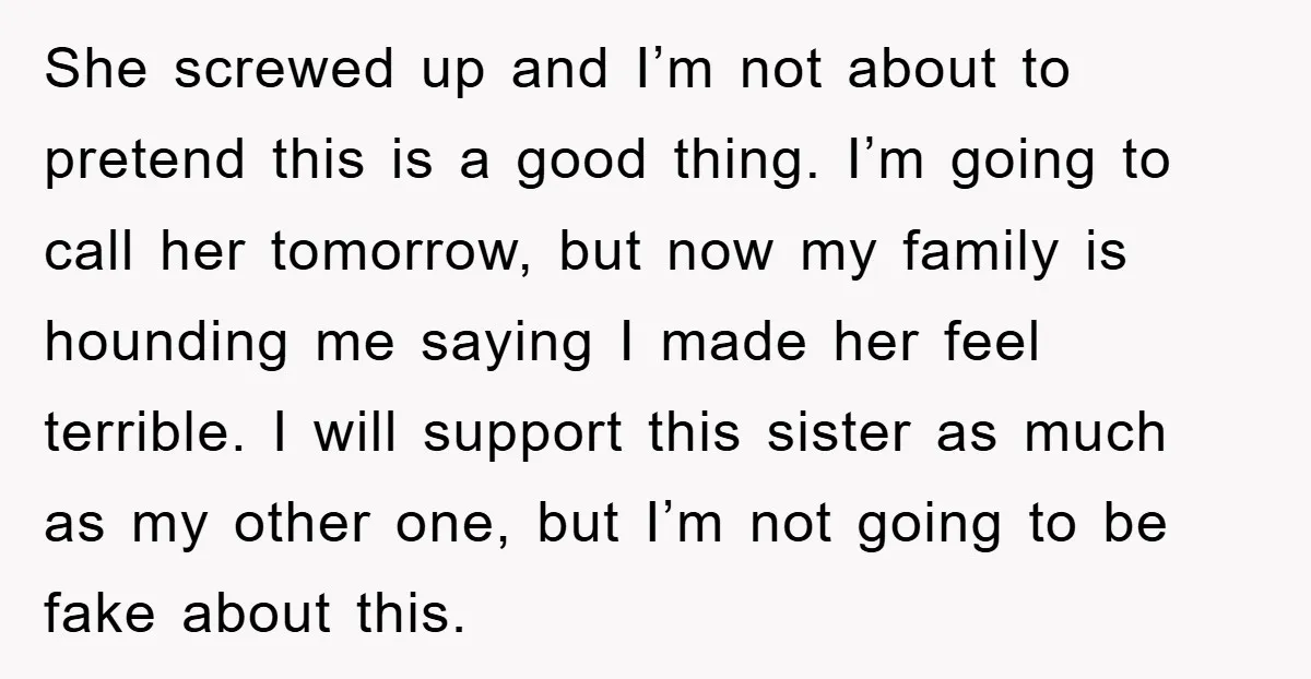 She screwed up and I’m not about to pretend this is a good thing. I’m going to call her tomorrow, but now my family is hounding me saying I made...