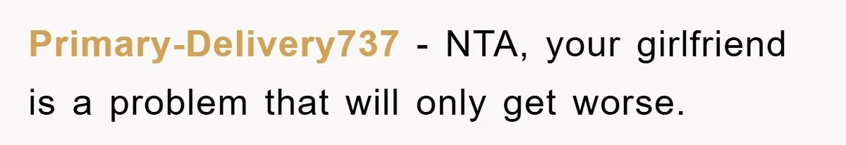 Primary-Delivery737 − NTA, your girlfriend is a problem that will only get worse.