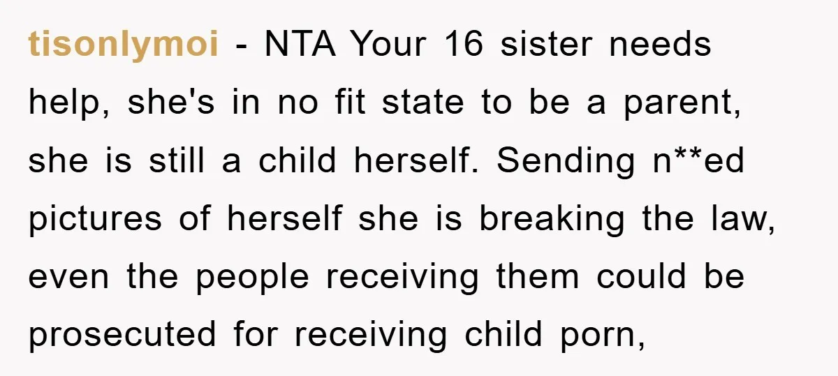 tisonlymoi − NTA Your 16 sister needs help, she's in no fit state to be a parent, she is still a child herself. Sending n**ed pictures of herself she is...