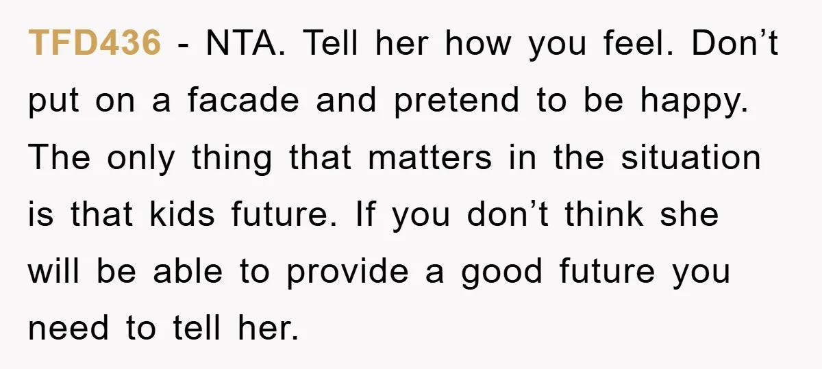 TFD436 − NTA. Tell her how you feel. Don’t put on a facade and pretend to be happy. The only thing that matters in the situation is that kids future....