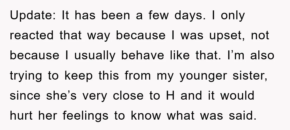 Update: It has been a few days. I only reacted that way because I was upset, not because I usually behave like that. I’m also trying to keep this from...