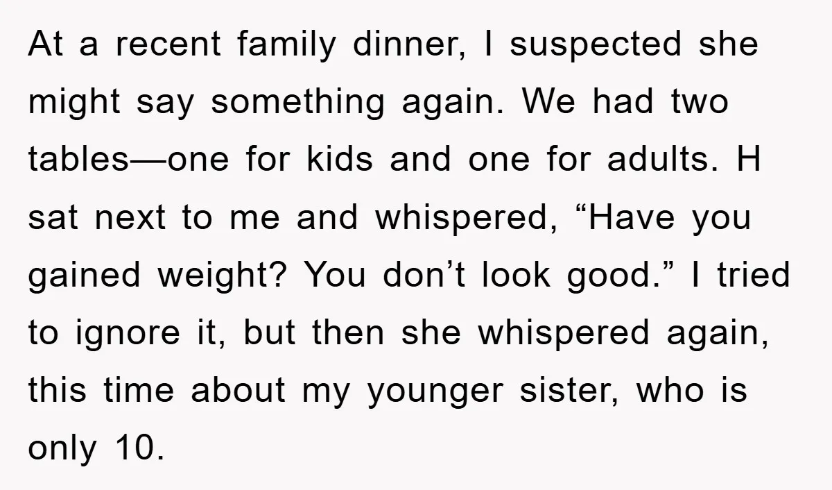 At a recent family dinner, I suspected she might say something again. We had two tables—one for kids and one for adults. H sat next to me and whispered, “Have...