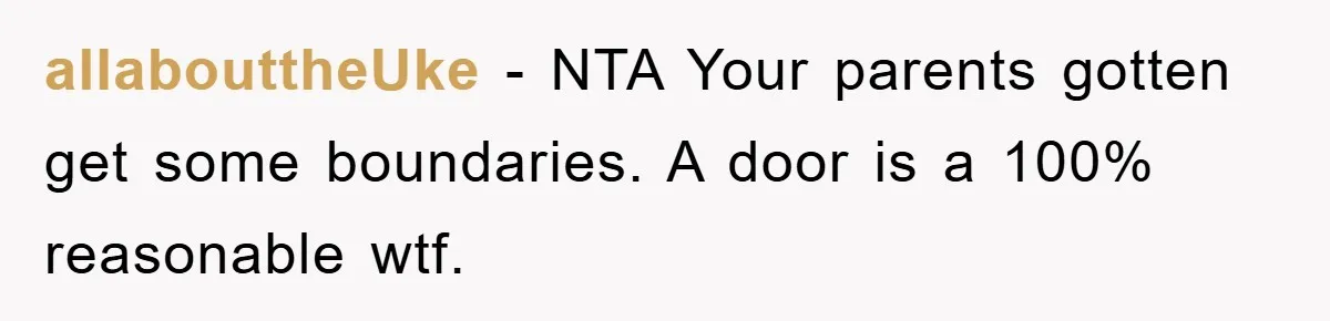 allabouttheUke − NTA Your parents gotten get some boundaries. A door is a 100% reasonable wtf.