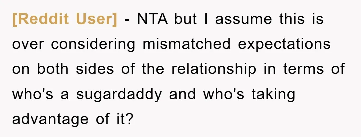 [Reddit User] − NTA but I assume this is over considering mismatched expectations on both sides of the relationship in terms of who's a sugardaddy and who's taking advantage of...
