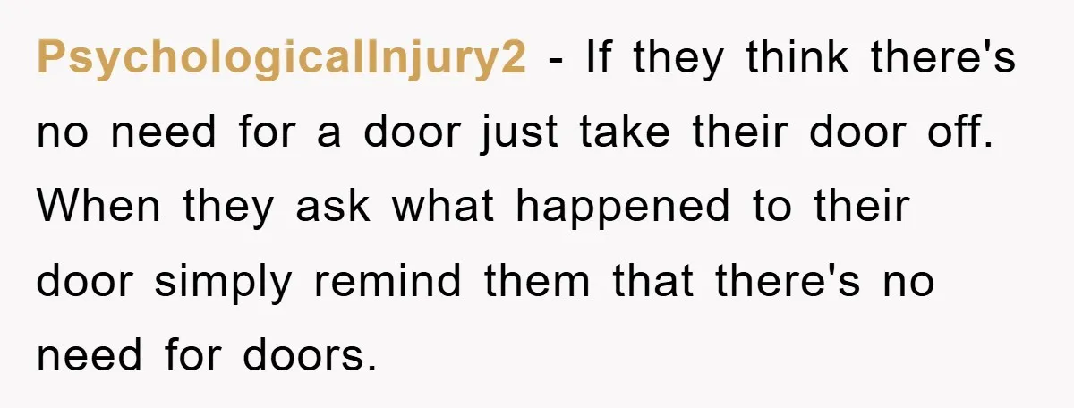 PsychologicalInjury2 − If they think there's no need for a door just take their door off. When they ask what happened to their door simply remind them that there's no...