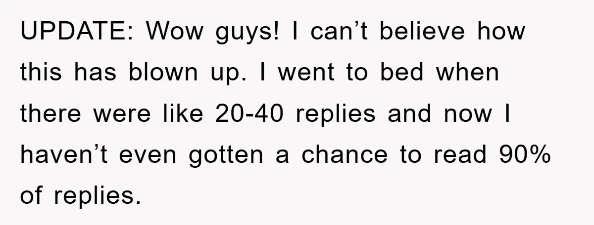 UPDATE: Wow guys! I can’t believe how this has blown up. I went to bed when there were like 20-40 replies and now I haven’t even gotten a chance to...