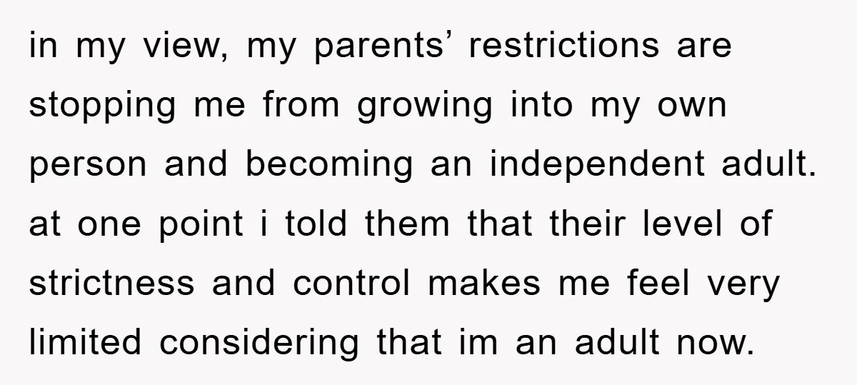 in my view, my parents’ restrictions are stopping me from growing into my own person and becoming an independent adult. at one point i told them that their level of...