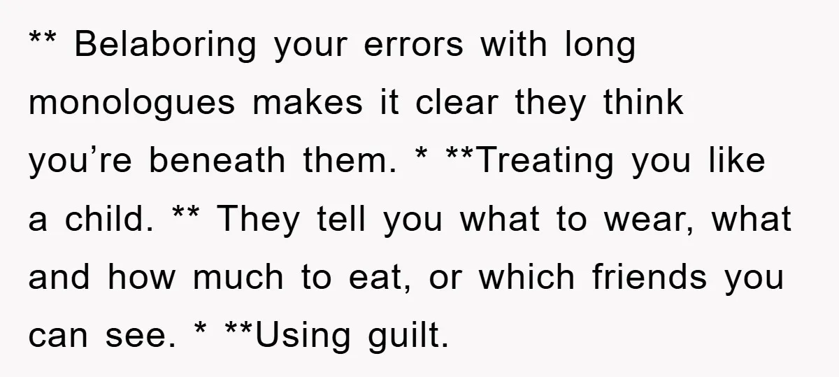 ** Belaboring your errors with long monologues makes it clear they think you’re beneath them. * **Treating you like a child. ** They tell you what to wear, what and...