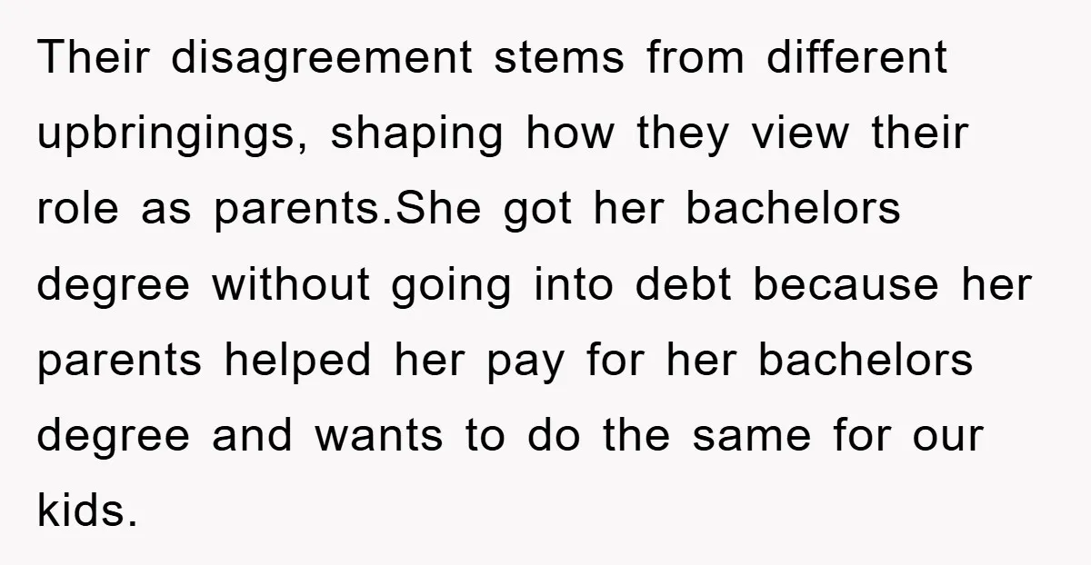 Their disagreement stems from different upbringings, shaping how they view their role as parents.She got her bachelors degree without going into debt because her parents helped her pay for her...