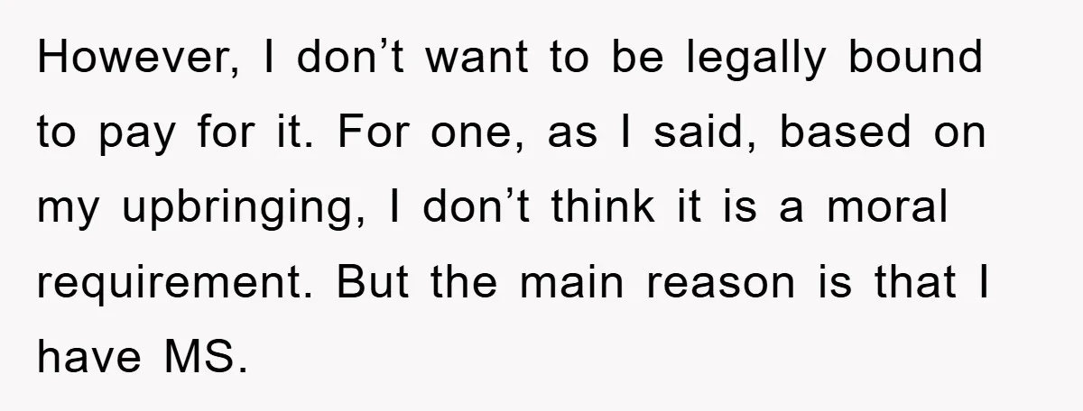 However, I don’t want to be legally bound to pay for it. For one, as I said, based on my upbringing, I don’t think it is a moral requirement. But...