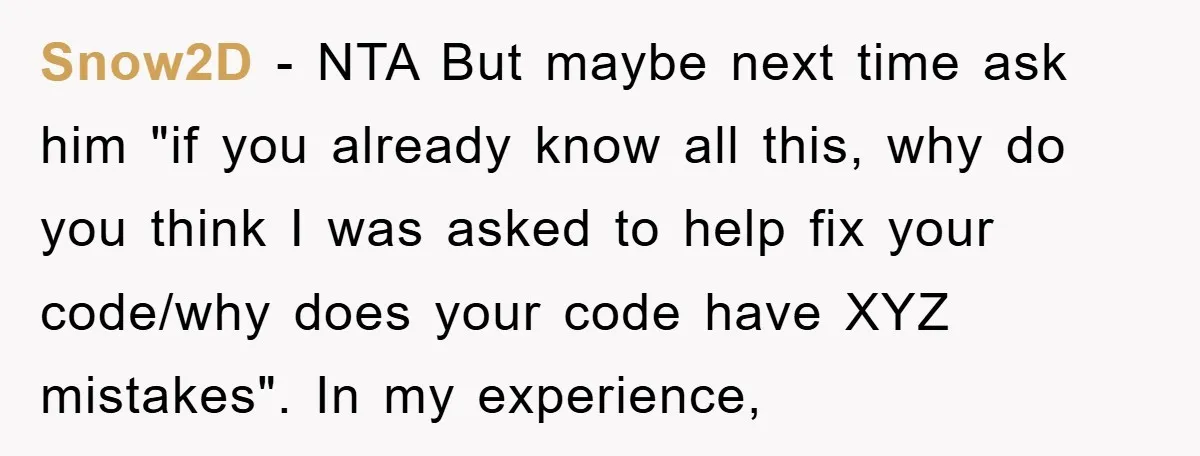 Snow2D - NTA But maybe next time ask him "if you already know all this, why do you think I was asked to help fix your code/why does your code...