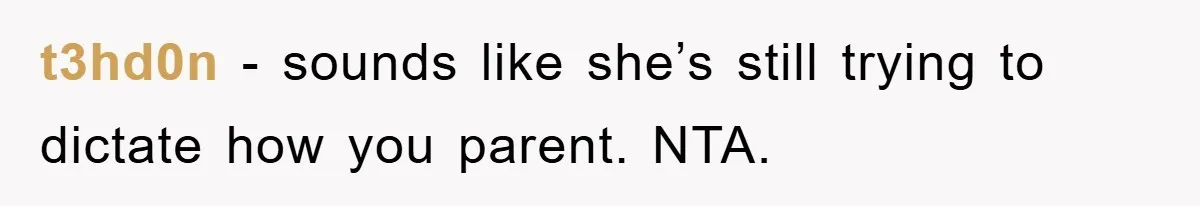 t3hd0n − sounds like she’s still trying to dictate how you parent. NTA.