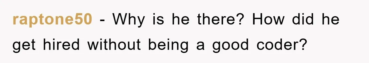 raptone50 - Why is he there? How did he get hired without being a good coder?