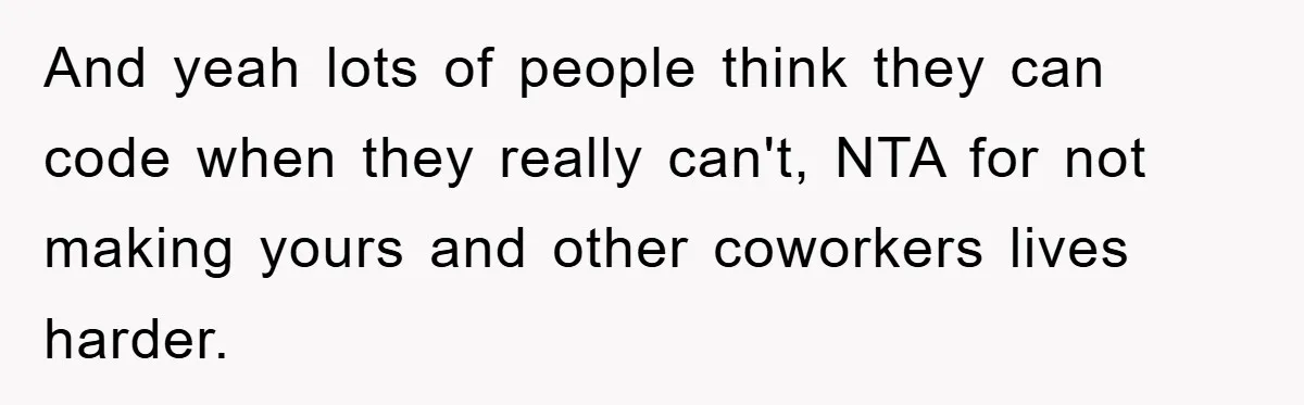 And yeah lots of people think they can code when they really can't, NTA for not making yours and other coworkers lives harder.
