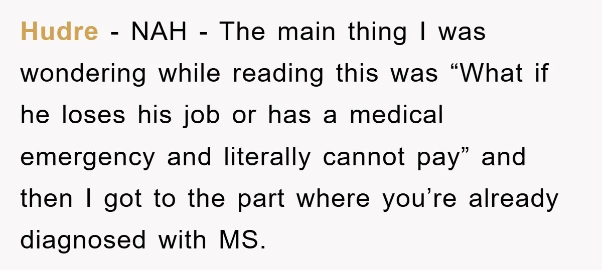 Hudre − NAH - The main thing I was wondering while reading this was “What if he loses his job or has a medical emergency and literally cannot pay” and...