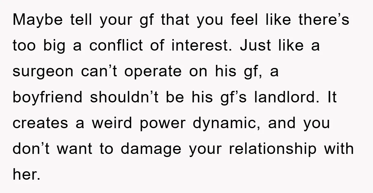 Maybe tell your gf that you feel like there’s too big a conflict of interest. Just like a surgeon can’t operate on his gf, a boyfriend shouldn’t be his gf’s...