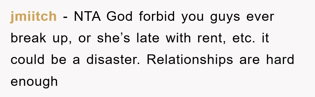 jmiitch − NTA God forbid you guys ever break up, or she’s late with rent, etc. it could be a disaster. Relationships are hard enough