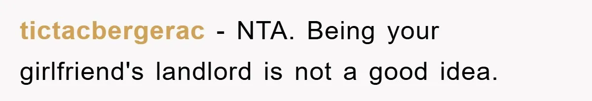 tictacbergerac − NTA. Being your girlfriend's landlord is not a good idea.