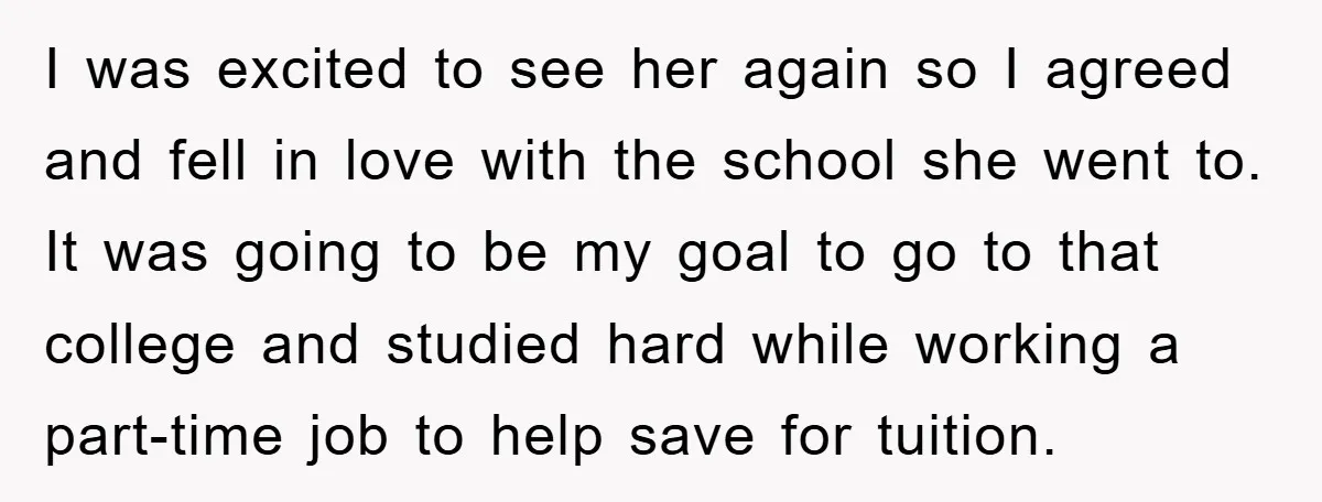 I was excited to see her again so I agreed and fell in love with the school she went to. It was going to be my goal to go to...