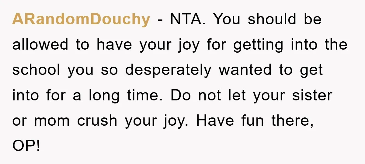 ARandomDouchy − NTA. You should be allowed to have your joy for getting into the school you so desperately wanted to get into for a long time. Do not let...