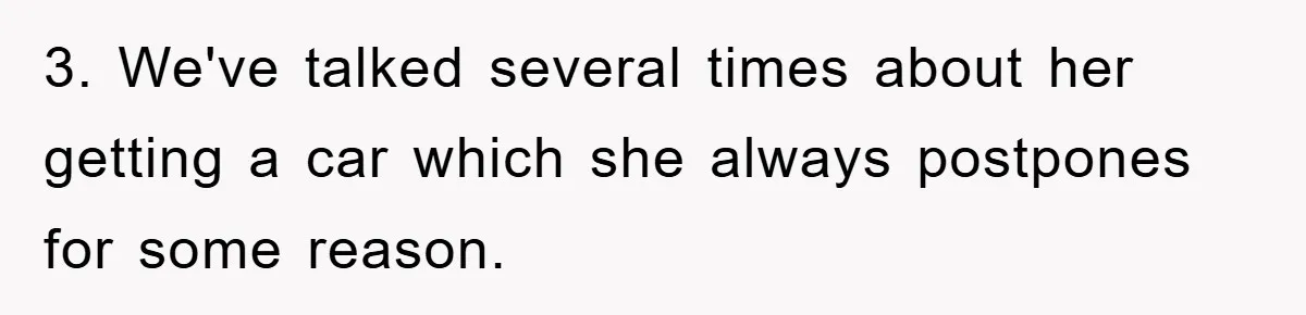 3. We've talked several times about her getting a car which she always postpones for some reason.