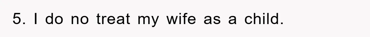 5. I do no treat my wife as a child.
