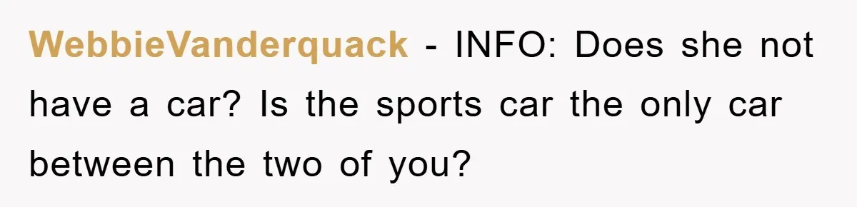 WebbieVanderquack − INFO: Does she not have a car? Is the sports car the only car between the two of you?