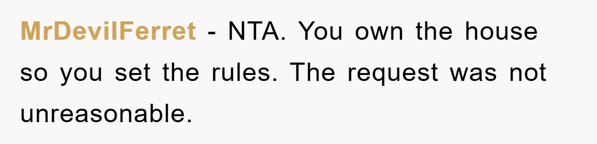 MrDevilFerret − NTA. You own the house so you set the rules. The request was not unreasonable.