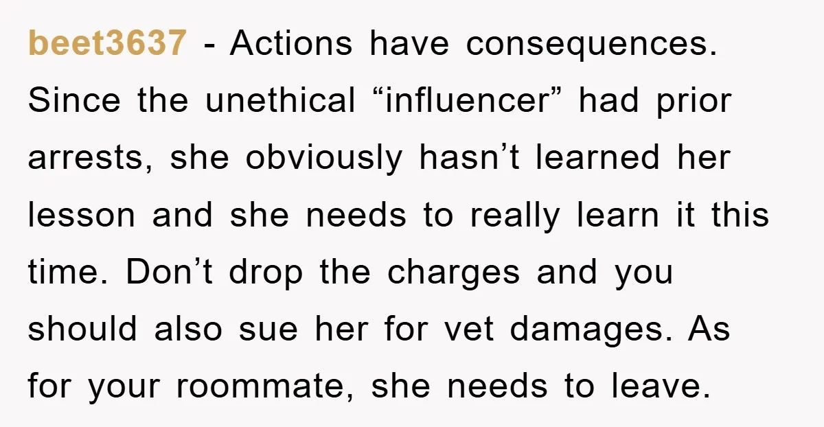 beet3637 − Actions have consequences. Since the unethical “influencer” had prior arrests, she obviously hasn’t learned her lesson and she needs to really learn it this time. Don’t drop the...
