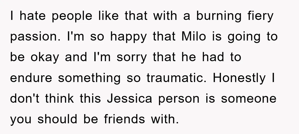 I hate people like that with a burning fiery passion. I'm so happy that Milo is going to be okay and I'm sorry that he had to endure something so...