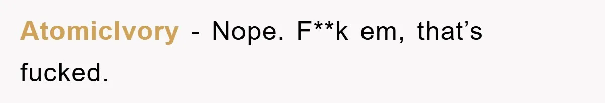 AtomicIvory − Nope. F**k em, that’s fucked.
