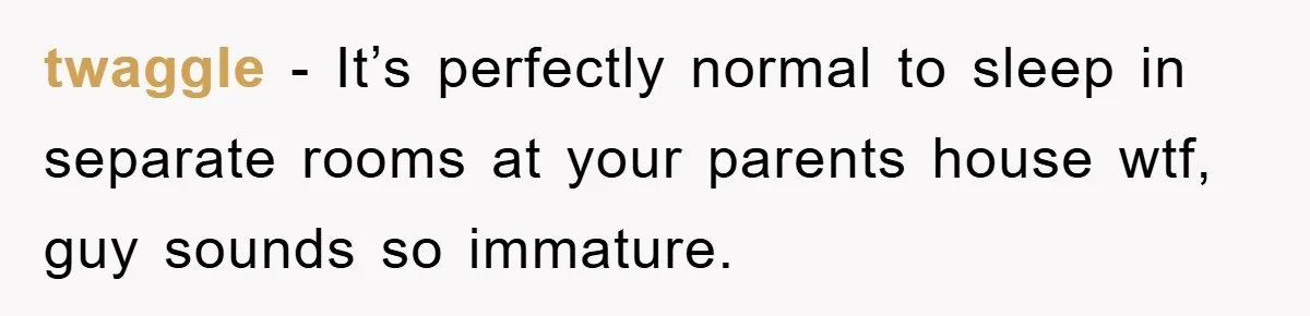 twaggle - It’s perfectly normal to sleep in separate rooms at your parents house wtf, guy sounds so immature.