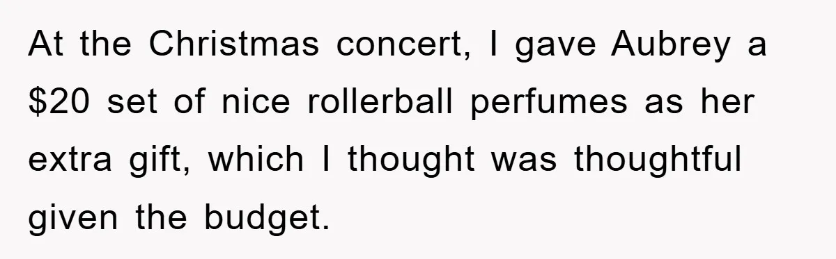 At the Christmas concert, I gave Aubrey a $20 set of nice rollerball perfumes as her extra gift, which I thought was thoughtful given the budget.