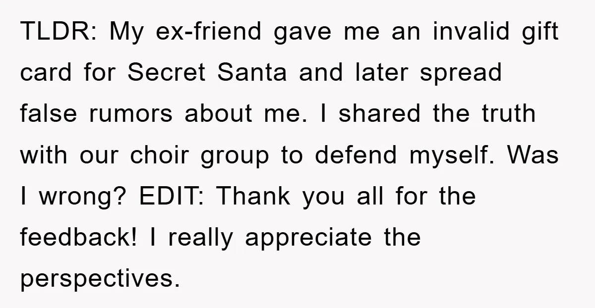 TLDR: My ex-friend gave me an invalid gift card for Secret Santa and later spread false rumors about me. I shared the truth with our choir group to defend myself....