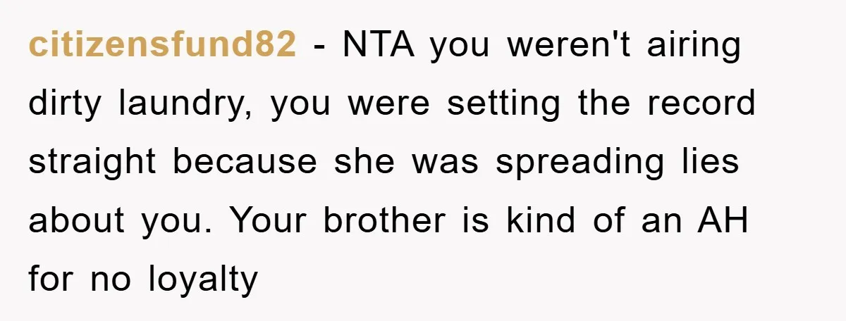 citizensfund82 − NTA you weren't airing dirty laundry, you were setting the record straight because she was spreading lies about you. Your brother is kind of an AH for no...