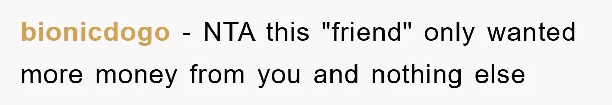 bionicdogo − NTA this "friend" only wanted more money from you and nothing else