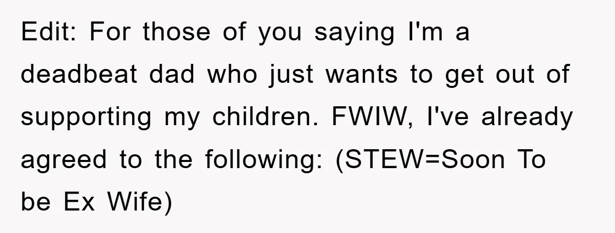 Edit: For those of you saying I'm a deadbeat dad who just wants to get out of supporting my children. FWIW, I've already agreed to the following: (STEW=Soon To be...