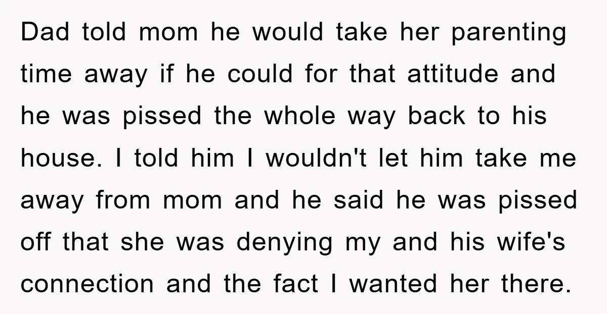 Dad told mom he would take her parenting time away if he could for that attitude and he was pissed the whole way back to his house. I told him...