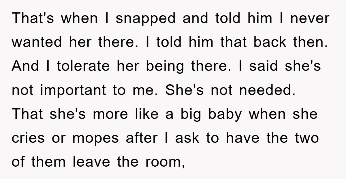 That's when I snapped and told him I never wanted her there. I told him that back then. And I tolerate her being there. I said she's not important to...