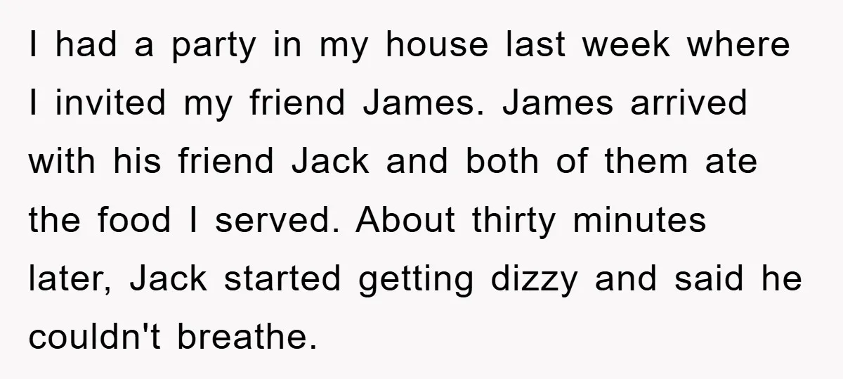I had a party in my house last week where I invited my friend James. James arrived with his friend Jack and both of them ate the food I served....